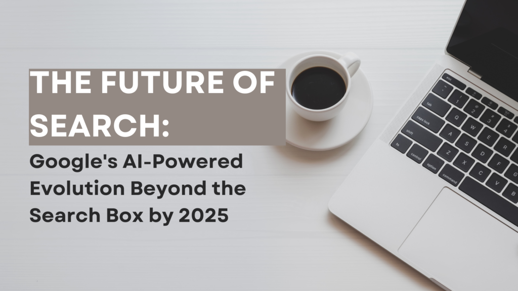 The Future of Search Google's AI-Powered Evolution Beyond the Search Box by 2025