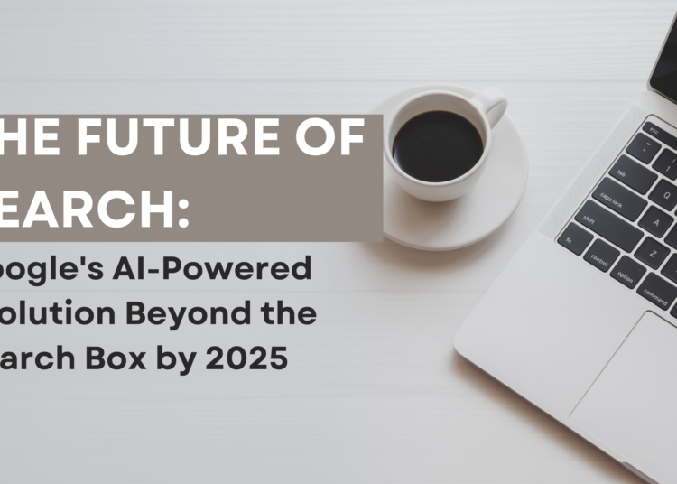 The Future of Search Google's AI-Powered Evolution Beyond the Search Box by 2025